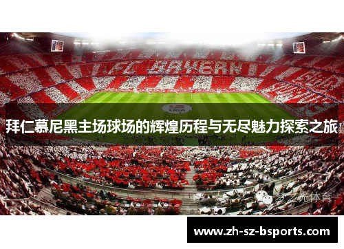 拜仁慕尼黑主场球场的辉煌历程与无尽魅力探索之旅