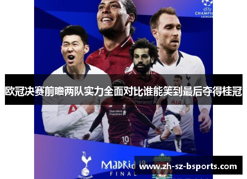 欧冠决赛前瞻两队实力全面对比谁能笑到最后夺得桂冠