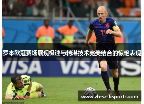 罗本欧冠赛场展现极速与精湛技术完美结合的惊艳表现