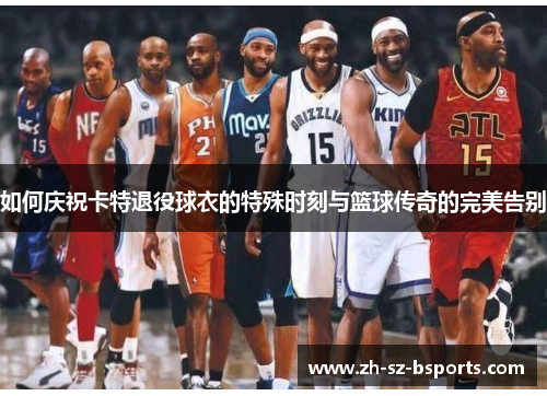如何庆祝卡特退役球衣的特殊时刻与篮球传奇的完美告别