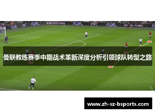 曼联教练赛季中期战术革新深度分析引领球队转型之路