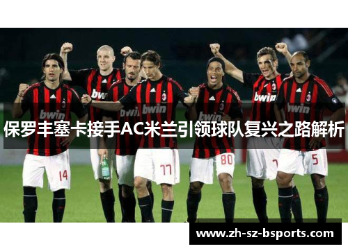保罗丰塞卡接手AC米兰引领球队复兴之路解析