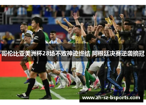 哥伦比亚美洲杯28场不败神迹终结 阿根廷决赛逆袭摘冠