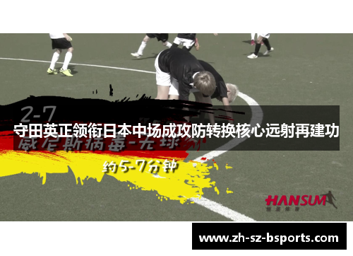 守田英正领衔日本中场成攻防转换核心远射再建功