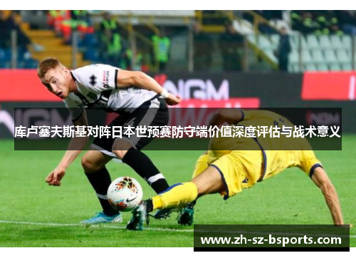 库卢塞夫斯基对阵日本世预赛防守端价值深度评估与战术意义
