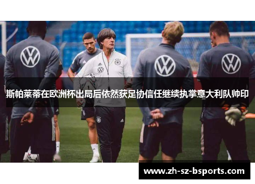 斯帕莱蒂在欧洲杯出局后依然获足协信任继续执掌意大利队帅印